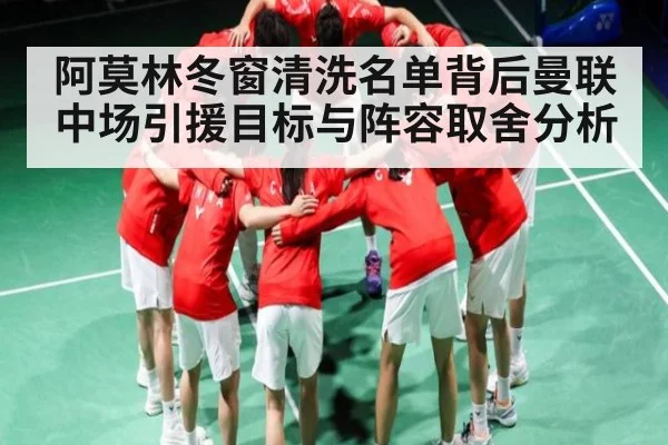 阿莫林冬窗清洗名单背后曼联中场引援目标与阵容取舍分析
